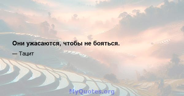 Они ужасаются, чтобы не бояться.