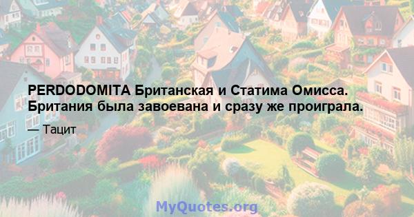 PERDODOMITA Британская и Статима Омисса. Британия была завоевана и сразу же проиграла.