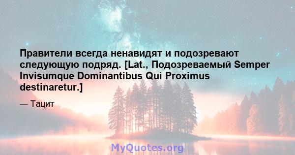 Правители всегда ненавидят и подозревают следующую подряд. [Lat., Подозреваемый Semper Invisumque Dominantibus Qui Proximus destinaretur.]