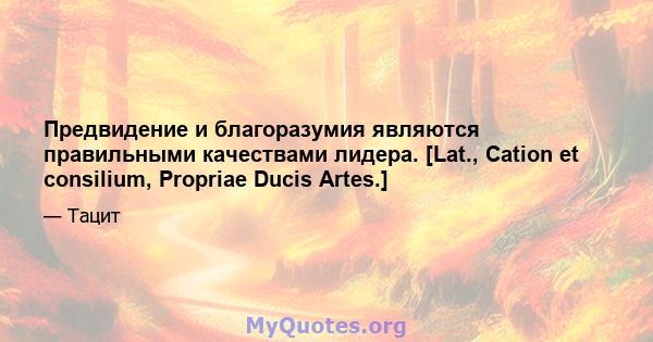 Предвидение и благоразумия являются правильными качествами лидера. [Lat., Cation et consilium, Propriae Ducis Artes.]