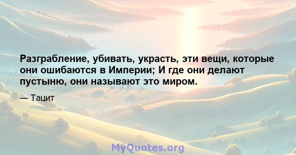 Разграбление, убивать, украсть, эти вещи, которые они ошибаются в Империи; И где они делают пустыню, они называют это миром.