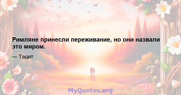 Римляне принесли переживание, но они назвали это миром.