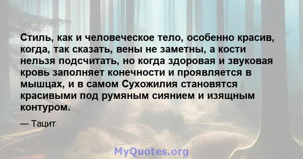 Стиль, как и человеческое тело, особенно красив, когда, так сказать, вены не заметны, а кости нельзя подсчитать, но когда здоровая и звуковая кровь заполняет конечности и проявляется в мышцах, и в самом Сухожилия