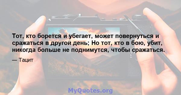 Тот, кто борется и убегает, может повернуться и сражаться в другой день; Но тот, кто в бою, убит, никогда больше не поднимутся, чтобы сражаться.