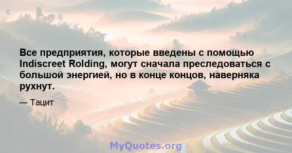 Все предприятия, которые введены с помощью Indiscreet Rolding, могут сначала преследоваться с большой энергией, но в конце концов, наверняка рухнут.