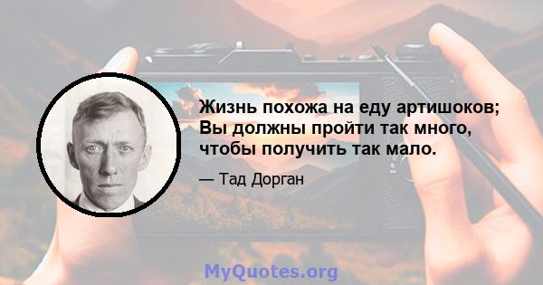 Жизнь похожа на еду артишоков; Вы должны пройти так много, чтобы получить так мало.