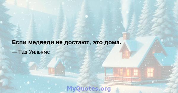 Если медведи не достают, это дома.