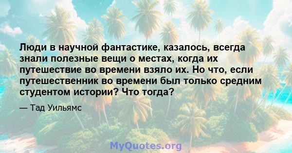 Люди в научной фантастике, казалось, всегда знали полезные вещи о местах, когда их путешествие во времени взяло их. Но что, если путешественник во времени был только средним студентом истории? Что тогда?