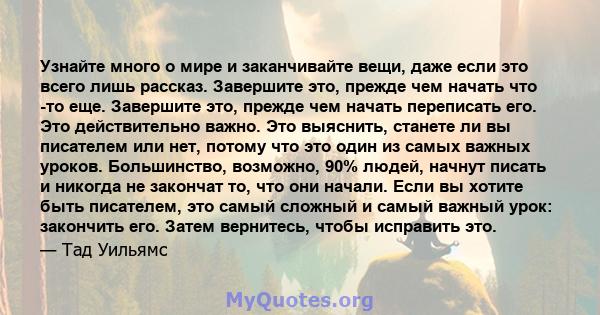 Узнайте много о мире и заканчивайте вещи, даже если это всего лишь рассказ. Завершите это, прежде чем начать что -то еще. Завершите это, прежде чем начать переписать его. Это действительно важно. Это выяснить, станете