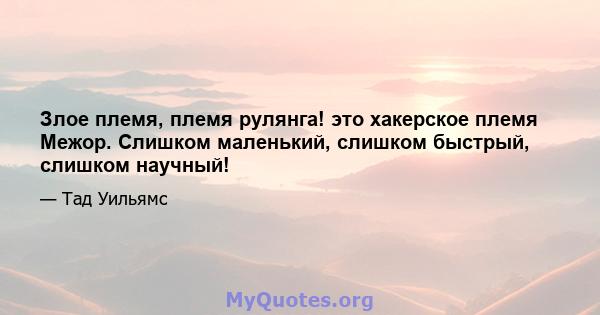 Злое племя, племя рулянга! это хакерское племя Межор. Слишком маленький, слишком быстрый, слишком научный!