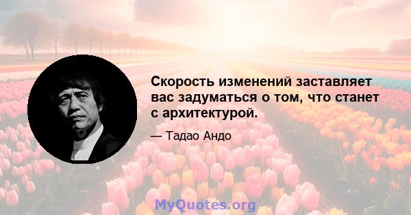 Скорость изменений заставляет вас задуматься о том, что станет с архитектурой.