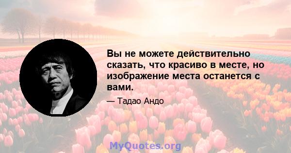 Вы не можете действительно сказать, что красиво в месте, но изображение места останется с вами.