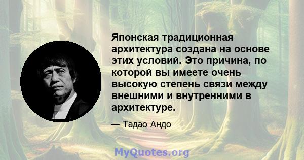 Японская традиционная архитектура создана на основе этих условий. Это причина, по которой вы имеете очень высокую степень связи между внешними и внутренними в архитектуре.