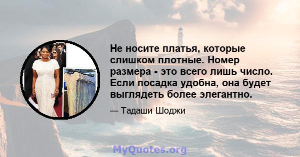 Не носите платья, которые слишком плотные. Номер размера - это всего лишь число. Если посадка удобна, она будет выглядеть более элегантно.