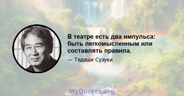 В театре есть два импульса: быть легкомысленным или составлять правила.