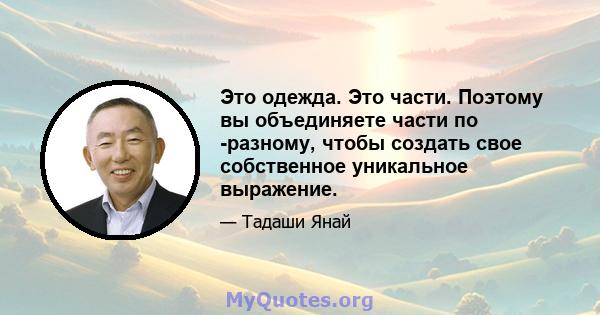 Это одежда. Это части. Поэтому вы объединяете части по -разному, чтобы создать свое собственное уникальное выражение.