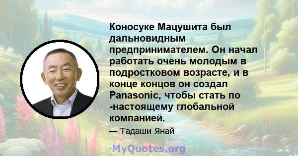 Коносуке Мацушита был дальновидным предпринимателем. Он начал работать очень молодым в подростковом возрасте, и в конце концов он создал Panasonic, чтобы стать по -настоящему глобальной компанией.