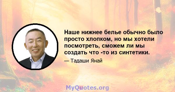 Наше нижнее белье обычно было просто хлопком, но мы хотели посмотреть, сможем ли мы создать что -то из синтетики.