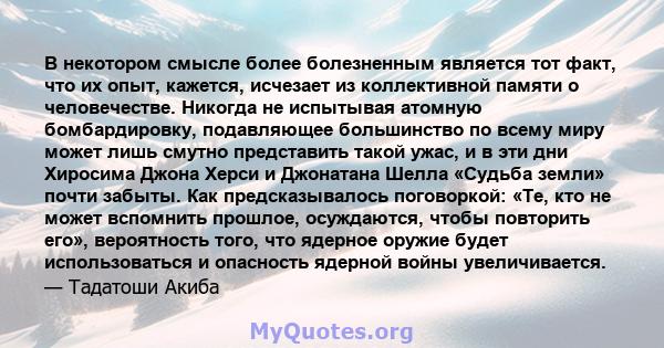 В некотором смысле более болезненным является тот факт, что их опыт, кажется, исчезает из коллективной памяти о человечестве. Никогда не испытывая атомную бомбардировку, подавляющее большинство по всему миру может лишь