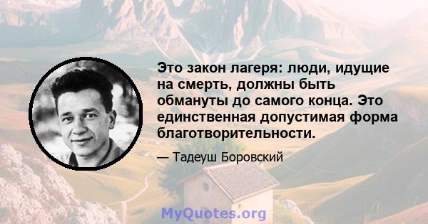 Это закон лагеря: люди, идущие на смерть, должны быть обмануты до самого конца. Это единственная допустимая форма благотворительности.