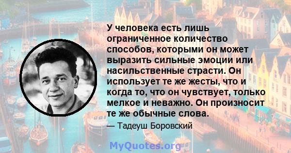 У человека есть лишь ограниченное количество способов, которыми он может выразить сильные эмоции или насильственные страсти. Он использует те же жесты, что и когда то, что он чувствует, только мелкое и неважно. Он