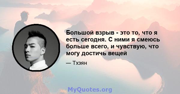 Большой взрыв - это то, что я есть сегодня. С ними я смеюсь больше всего, и чувствую, что могу достичь вещей