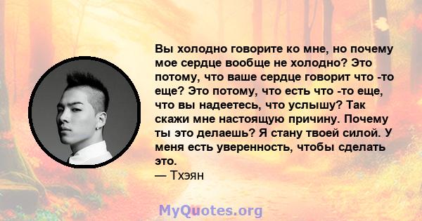 Вы холодно говорите ко мне, но почему мое сердце вообще не холодно? Это потому, что ваше сердце говорит что -то еще? Это потому, что есть что -то еще, что вы надеетесь, что услышу? Так скажи мне настоящую причину.