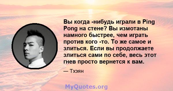 Вы когда -нибудь играли в Ping Pong на стене? Вы измотаны намного быстрее, чем играть против кого -то. То же самое и злиться. Если вы продолжаете злиться сами по себе, весь этот гнев просто вернется к вам.