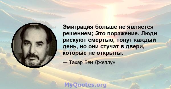 Эмиграция больше не является решением; Это поражение. Люди рискуют смертью, тонут каждый день, но они стучат в двери, которые не открыты.