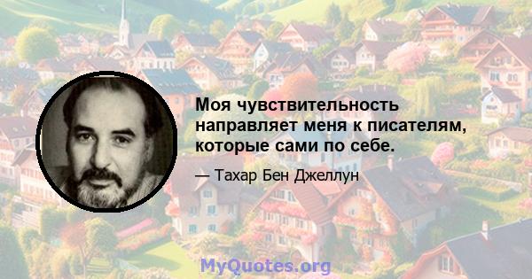 Моя чувствительность направляет меня к писателям, которые сами по себе.