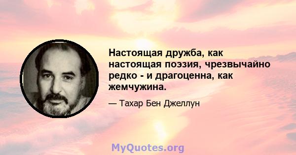 Настоящая дружба, как настоящая поэзия, чрезвычайно редко - и драгоценна, как жемчужина.