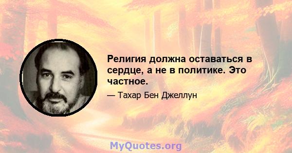 Религия должна оставаться в сердце, а не в политике. Это частное.