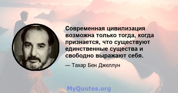 Современная цивилизация возможна только тогда, когда признается, что существуют единственные существа и свободно выражают себя.