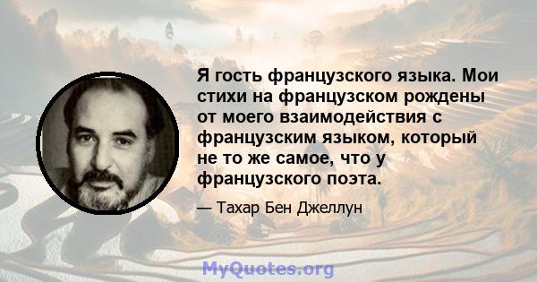 Я гость французского языка. Мои стихи на французском рождены от моего взаимодействия с французским языком, который не то же самое, что у французского поэта.