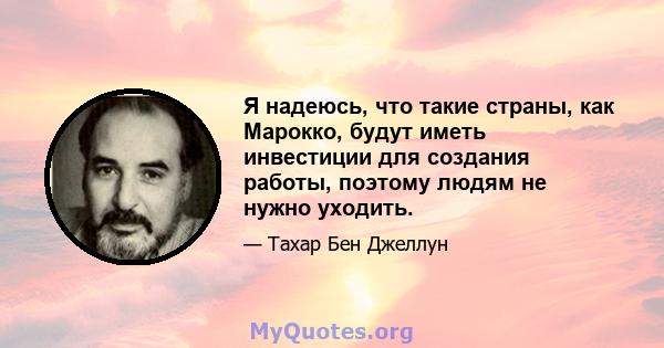 Я надеюсь, что такие страны, как Марокко, будут иметь инвестиции для создания работы, поэтому людям не нужно уходить.