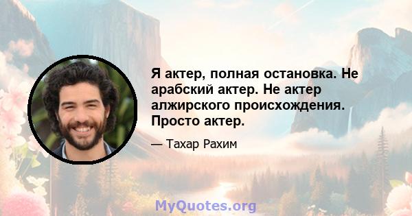 Я актер, полная остановка. Не арабский актер. Не актер алжирского происхождения. Просто актер.