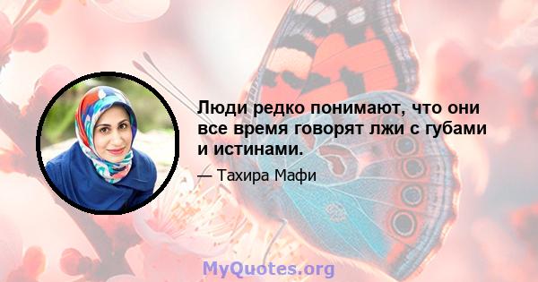 Люди редко понимают, что они все время говорят лжи с губами и истинами.