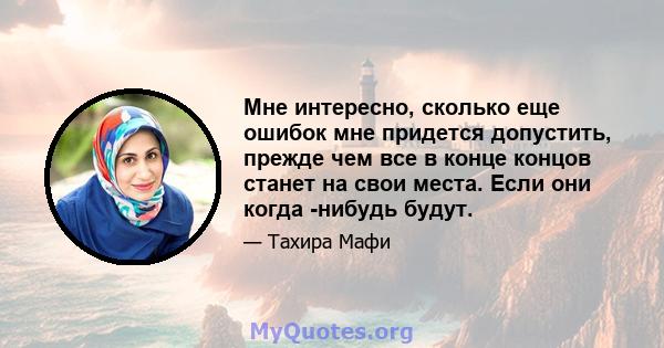 Мне интересно, сколько еще ошибок мне придется допустить, прежде чем все в конце концов станет на свои места. Если они когда -нибудь будут.