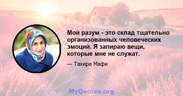 Мой разум - это склад тщательно организованных человеческих эмоций. Я запираю вещи, которые мне не служат.