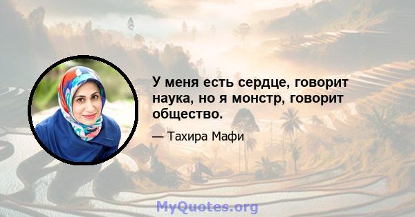 У меня есть сердце, говорит наука, но я монстр, говорит общество.