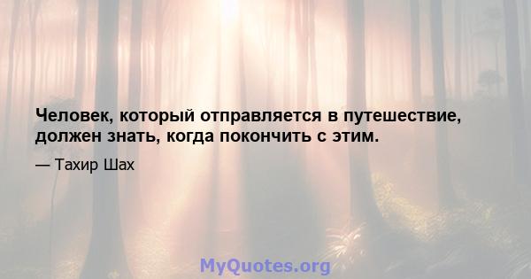 Человек, который отправляется в путешествие, должен знать, когда покончить с этим.