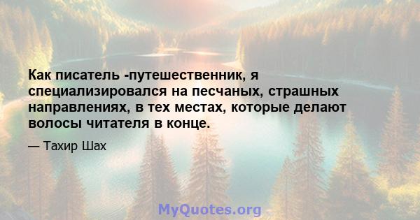 Как писатель -путешественник, я специализировался на песчаных, страшных направлениях, в тех местах, которые делают волосы читателя в конце.