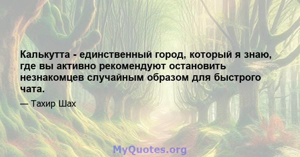 Калькутта - единственный город, который я знаю, где вы активно рекомендуют остановить незнакомцев случайным образом для быстрого чата.