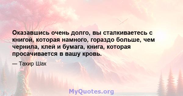 Оказавшись очень долго, вы сталкиваетесь с книгой, которая намного, гораздо больше, чем чернила, клей и бумага, книга, которая просачивается в вашу кровь.