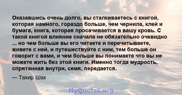 Оказавшись очень долго, вы сталкиваетесь с книгой, которая намного, гораздо больше, чем чернила, клей и бумага, книга, которая просачивается в вашу кровь. С такой книгой влияние сначала не обязательно очевидно ... но