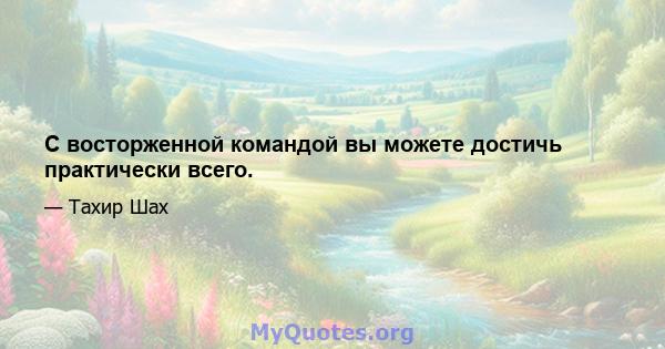 С восторженной командой вы можете достичь практически всего.