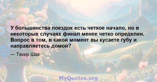 У большинства поездок есть четкое начало, но в некоторых случаях финал менее четко определен. Вопрос в том, в какой момент вы кусаете губу и направляетесь домой?