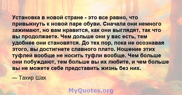 Установка в новой стране - это все равно, что привыкнуть к новой паре обуви. Сначала они немного зажимают, но вам нравится, как они выглядят, так что вы продолжаете. Чем дольше они у вас есть, тем удобнее они