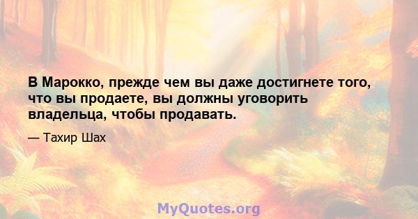 В Марокко, прежде чем вы даже достигнете того, что вы продаете, вы должны уговорить владельца, чтобы продавать.