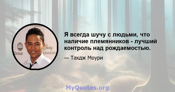 Я всегда шучу с людьми, что наличие племянников - лучший контроль над рождаемостью.